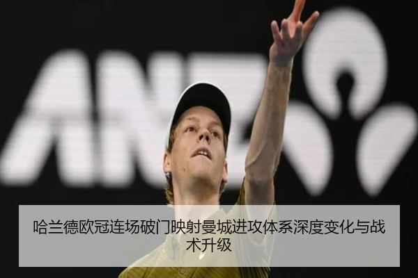 哈兰德欧冠连场破门映射曼城进攻体系深度变化与战术升级