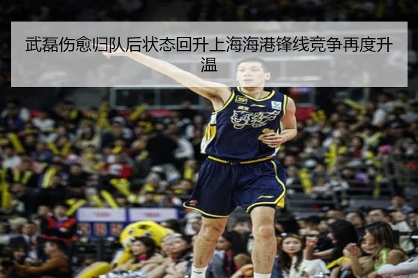 武磊伤愈归队后状态回升上海海港锋线竞争再度升温